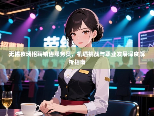 无锡夜场招聘销售服务员,机遇挑战与职业发展深度解析指南 无锡夜场招聘销售服务员,机遇挑战与职业发展深度解析指南