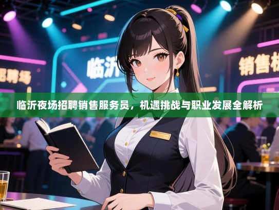 临沂夜场招聘销售服务员,机遇挑战与职业发展全解析 临沂夜场招聘销售服务员,机遇挑战与职业发展全解析