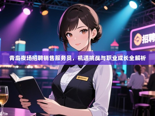 青岛夜场招聘销售服务员,机遇挑战与职业成长全解析 青岛夜场招聘销售服务员,机遇挑战与职业成长全解析