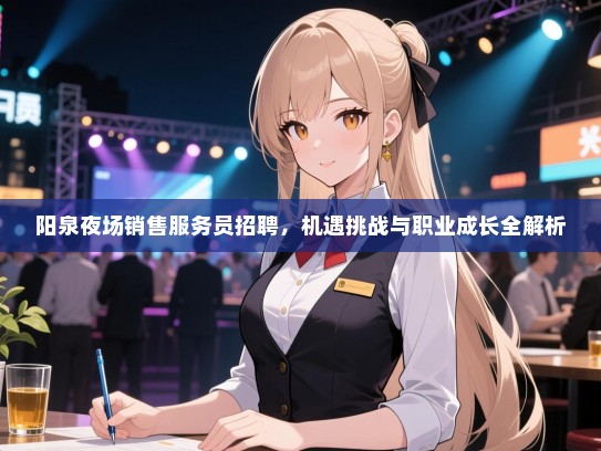 阳泉夜场销售服务员招聘,机遇挑战与职业成长全解析 阳泉夜场销售服务员招聘,机遇挑战与职业成长全解析