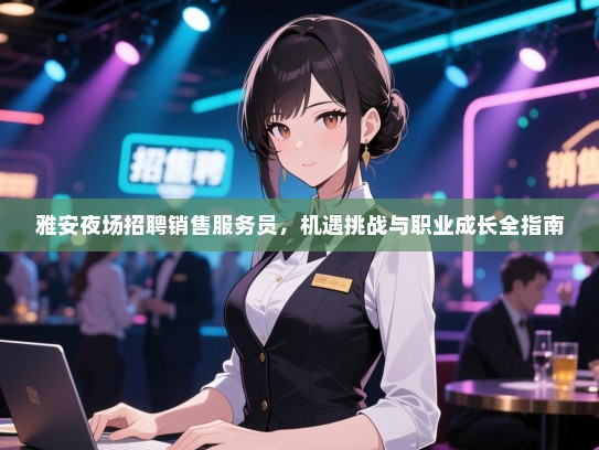 雅安夜场招聘销售服务员,机遇挑战与职业成长全指南 雅安夜场招聘销售服务员,机遇挑战与职业成长全指南
