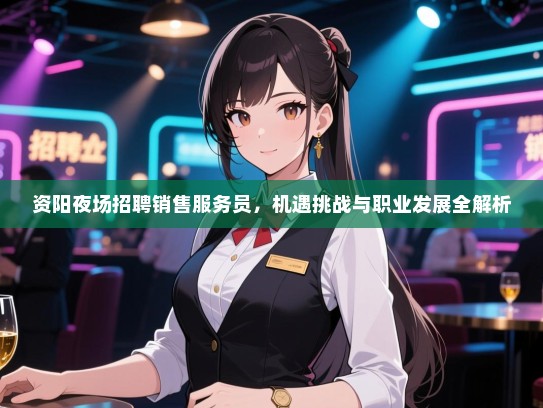 资阳夜场招聘销售服务员,机遇挑战与职业发展全解析 资阳夜场招聘销售服务员,机遇挑战与职业发展全解析