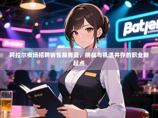 阿拉尔夜场招聘销售服务员，挑战与机遇并存的职业新起点