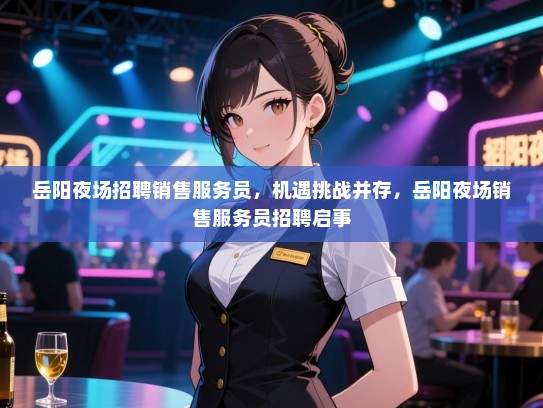岳阳夜场招聘销售服务员，机遇挑战并存，岳阳夜场销售服务员招聘启事
