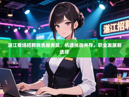 湛江夜场招聘销售服务员，机遇挑战并存，职业发展新选择