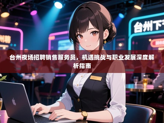 台州夜场招聘销售服务员，机遇挑战与职业发展深度解析指南