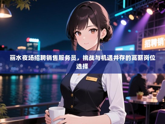丽水夜场招聘销售服务员,挑战与机遇并存的高薪岗位选择 丽水夜场招聘销售服务员,挑战与机遇并存的高薪岗位选择
