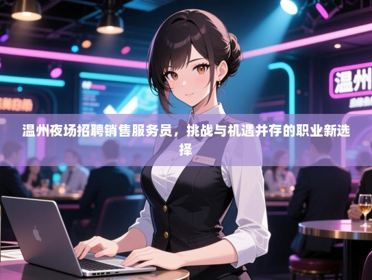 温州夜场招聘销售服务员，挑战与机遇并存的职业新选择