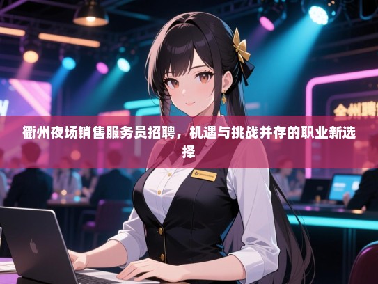 衢州夜场销售服务员招聘,机遇与挑战并存的职业新选择 衢州夜场销售服务员招聘,机遇与挑战并存的职业新选择