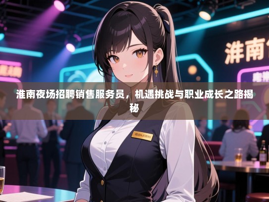 淮南夜场招聘销售服务员，机遇挑战与职业成长之路揭秘