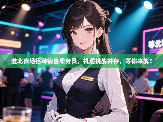 淮北夜场招聘销售服务员，机遇挑战并存，等你来战！
