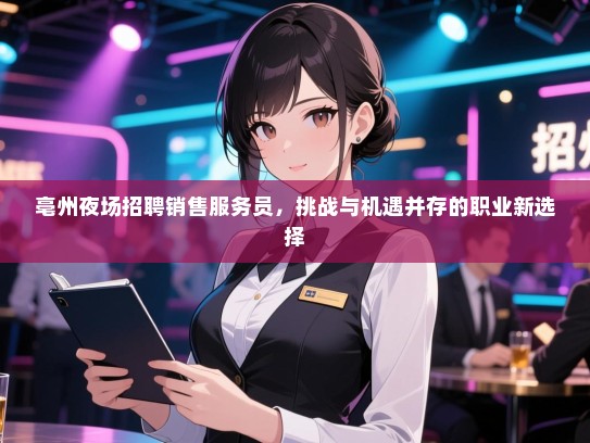 亳州夜场招聘销售服务员,挑战与机遇并存的职业新选择 亳州夜场招聘销售服务员,挑战与机遇并存的职业新选择