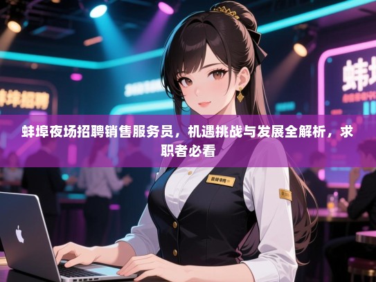 蚌埠夜场招聘销售服务员,机遇挑战与发展全解析,求职者必看 蚌埠夜场招聘销售服务员,机遇挑战与发展全解析,求职者必看