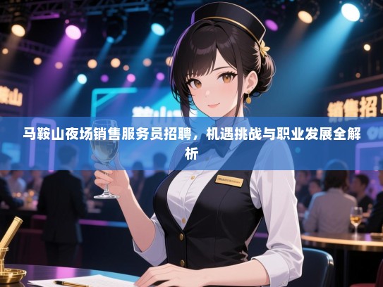 马鞍山夜场销售服务员招聘,机遇挑战与职业发展全解析 马鞍山夜场销售服务员招聘,机遇挑战与职业发展全解析