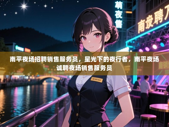 南平夜场招聘销售服务员,星光下的夜行者,南平夜场诚聘夜场销售服务员 南平夜场招聘销售服务员,星光下的夜行者,南平夜场诚聘夜场销售服务员