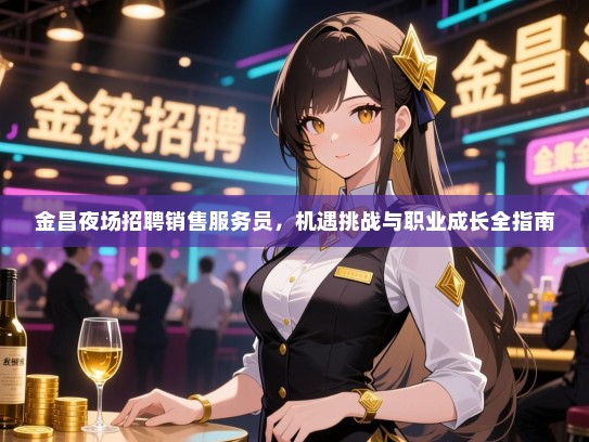 金昌夜场招聘销售服务员，机遇挑战与职业成长全指南