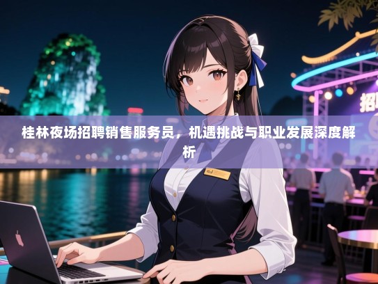 桂林夜场招聘销售服务员，机遇挑战与职业发展深度解析