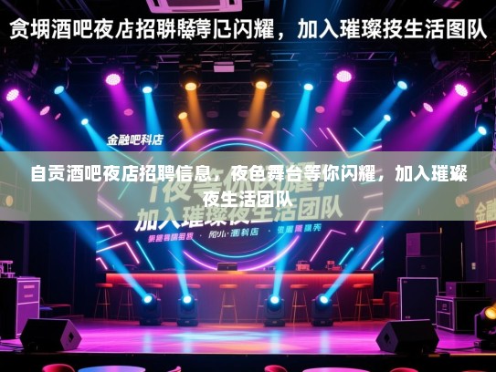 自贡酒吧夜店招聘信息，夜色舞台等你闪耀，加入璀璨夜生活团队