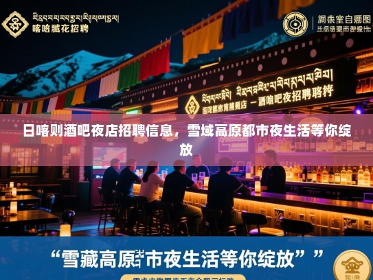 日喀则酒吧夜店招聘信息,雪域高原都市夜生活等你绽放 日喀则酒吧夜店招聘信息,雪域高原都市夜生活等你绽放