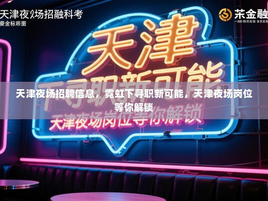 天津夜场招聘信息,霓虹下寻职新可能,天津夜场岗位等你解锁 天津夜场招聘信息,霓虹下寻职新可能,天津夜场岗位等你解锁