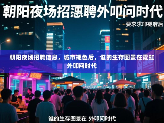 朝阳夜场招聘信息，城市褪色后，谁的生存图景在霓虹外叩问时代