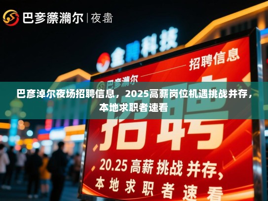 巴彦淖尔夜场招聘信息，2025高薪岗位机遇挑战并存，本地求职者速看
