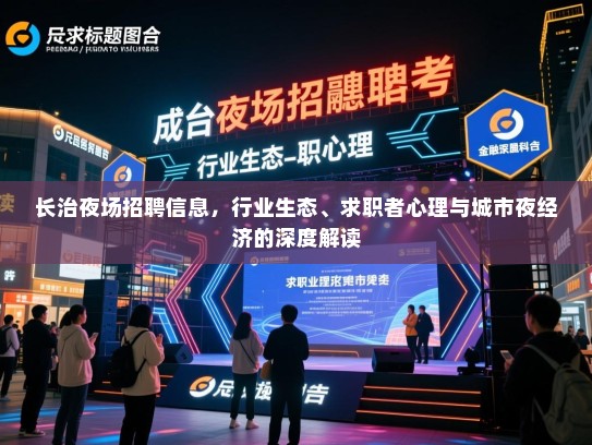 长治夜场招聘信息，行业生态、求职者心理与城市夜经济的深度解读