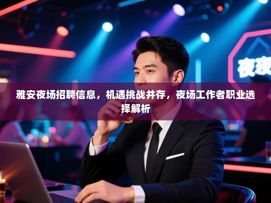 雅安夜场招聘信息，机遇挑战并存，夜场工作者职业选择解析