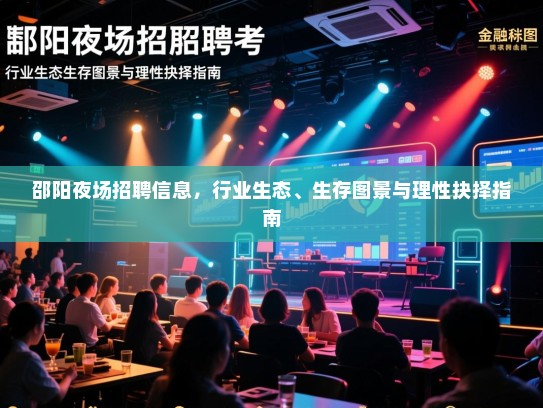 邵阳夜场招聘信息，行业生态、生存图景与理性抉择指南