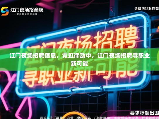 江门夜场招聘信息，霓虹律动中，江门夜场招聘寻职业新可能