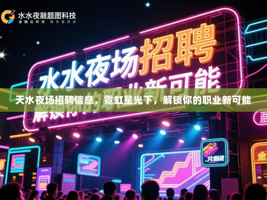 天水夜场招聘信息，霓虹星光下，解锁你的职业新可能