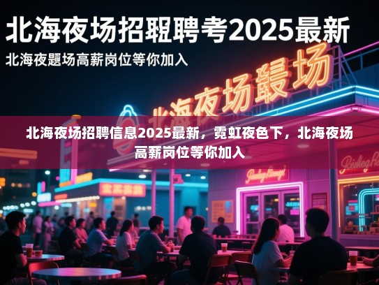 北海夜场招聘信息2025最新，霓虹夜色下，北海夜场高薪岗位等你加入