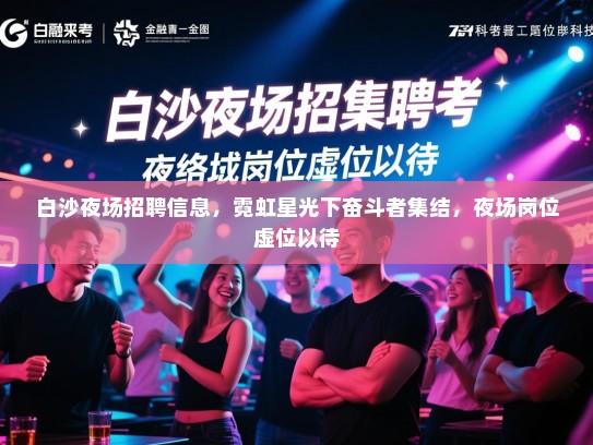 白沙夜场招聘信息，霓虹星光下奋斗者集结，夜场岗位虚位以待