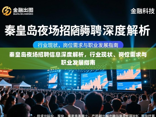 秦皇岛夜场招聘信息深度解析,行业现状、岗位需求与职业发展指南 秦皇岛夜场招聘信息深度解析,行业现状、岗位需求与职业发展指南