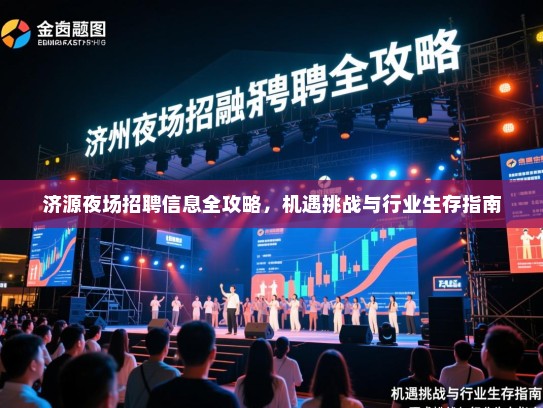 济源夜场招聘信息全攻略，机遇挑战与行业生存指南
