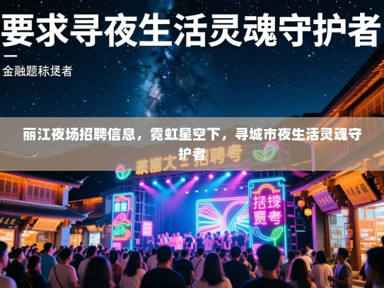 丽江夜场招聘信息，霓虹星空下，寻城市夜生活灵魂守护者