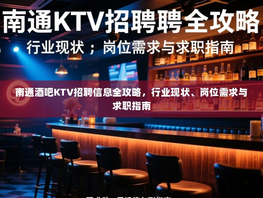南通酒吧KTV招聘信息全攻略，行业现状、岗位需求与求职指南
