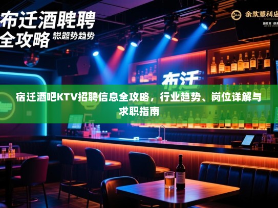 宿迁酒吧KTV招聘信息全攻略，行业趋势、岗位详解与求职指南