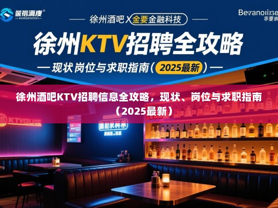 徐州酒吧KTV招聘信息全攻略，现状、岗位与求职指南（2025最新）