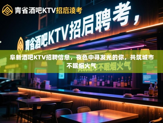 阜新酒吧KTV招聘信息，夜色中寻发光的你，共筑城市不眠烟火气