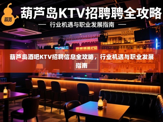 葫芦岛酒吧KTV招聘信息全攻略，行业机遇与职业发展指南