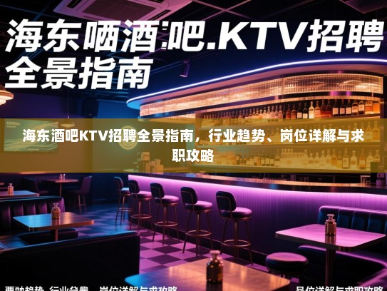 海东酒吧KTV招聘全景指南，行业趋势、岗位详解与求职攻略
