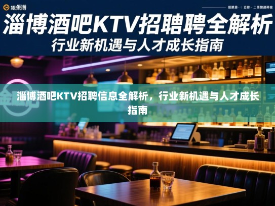 淄博酒吧KTV招聘信息全解析，行业新机遇与人才成长指南