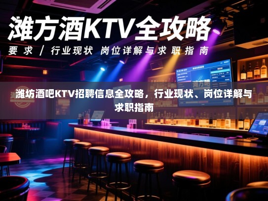 潍坊酒吧KTV招聘信息全攻略，行业现状、岗位详解与求职指南