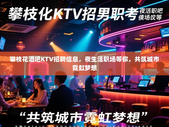 攀枝花酒吧KTV招聘信息，夜生活职场等你，共筑城市霓虹梦想
