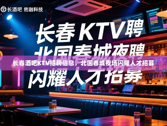 长春酒吧KTV招聘信息，北国春城夜场闪耀人才招募