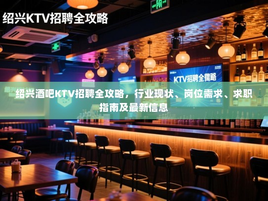 绍兴酒吧KTV招聘全攻略，行业现状、岗位需求、求职指南及最新信息