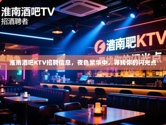 淮南酒吧KTV招聘信息，夜色繁华中，寻找你的闪光点