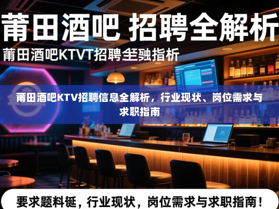 莆田酒吧KTV招聘信息全解析，行业现状、岗位需求与求职指南
