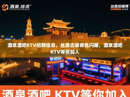 酒泉酒吧KTV招聘信息，丝路古城夜色闪耀，酒泉酒吧KTV等你加入